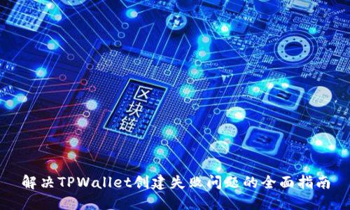 解决TPWallet创建失败问题的全面指南
