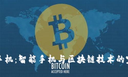区块链手机：智能手机与区块链技术的完美结合