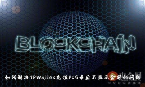 如何解决TPWallet充值PIG币后不显示金额的问题