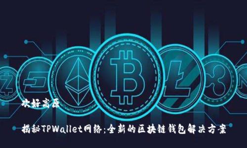 欢好高原

揭秘TPWallet网络：全新的区块链钱包解决方案