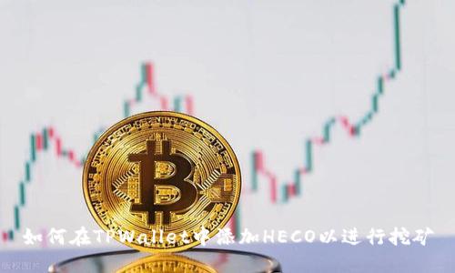 如何在TPWallet中添加HECO以进行挖矿