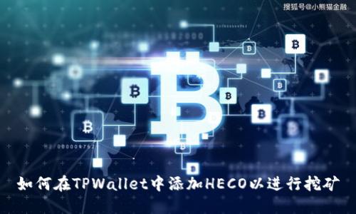 如何在TPWallet中添加HECO以进行挖矿