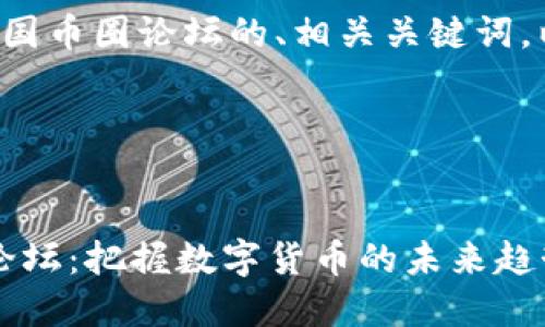 以下是一个关于中国币圈论坛的、相关关键词，以及内容主体大纲。




2023年中国币圈论坛：把握数字货币的未来趋势