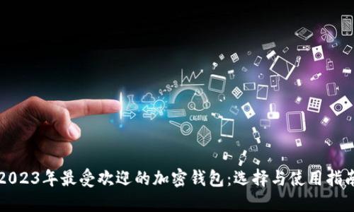 2023年最受欢迎的加密钱包：选择与使用指南