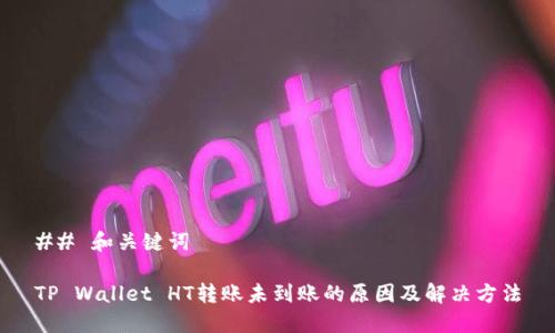 ## 和关键词

TP Wallet HT转账未到账的原因及解决方法