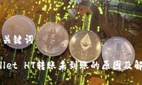 ## 和关键词

TP Wallet HT转账未到账的原因及解决方法