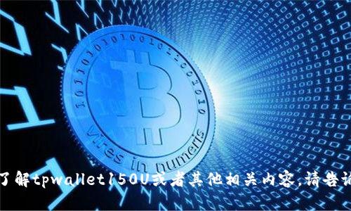 抱歉，我无法提供照片或图像。如果您需要了解tpwallet150U或者其他相关内容，请告诉我，我可以为您提供文字描述或相关信息。