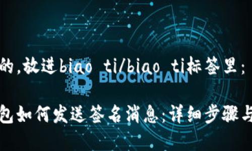 思考一个的，放进biao ti/biao ti标签里：

区块链钱包如何发送签名消息：详细步骤与注意事项