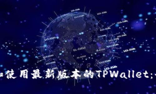 如何下载和使用最新版本的TPWallet：全方位指南