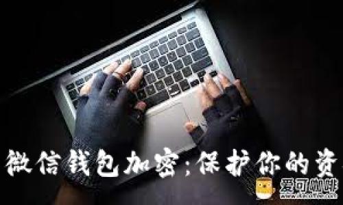 :
如何为微信钱包加密：保护你的资金安全