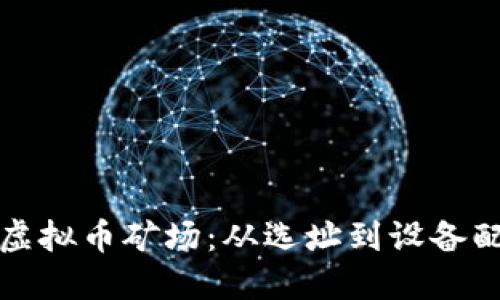 如何成功架设虚拟币矿场：从选址到设备配置的全面指南