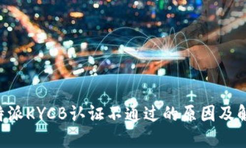 解读B特派KYCB认证不通过的原因及解决方案