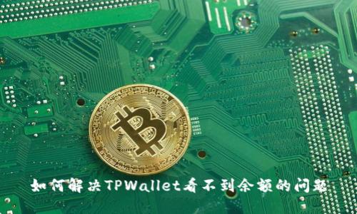 如何解决TPWallet看不到余额的问题