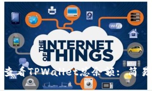 如何查看TPWallet总余额: 简易指南