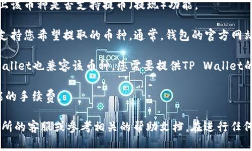 支点交易所（Bitpoint）的币是否可以提到TP Wallet，取决于几个因素，包括交易所的支持和TP Wallet的兼容性。通常，用户可以通过以下步骤来确定：

1. **检查交易所支持的币种**：首先，查看支点交易所上该币种是否支持提币（提现）功能。

2. **了解TP Wallet的兼容性**：确认TP Wallet是否支持您希望提取的币种。通常，钱包的官方网站会列出支持的币种。

3. **提币地址**：如果支点交易所支持提币，并且TP Wallet也兼容该币种，您需要提供TP Wallet的地址进行提币。

4. **网络确认**：注意提币时的网络确认时间以及可能的手续费。

如果您在提币过程中遇到任何问题，建议联系支点交易所的客服或参考相关的帮助文档。在进行任何区块链交易之前，请务必仔细检查信息，以防资金损失。