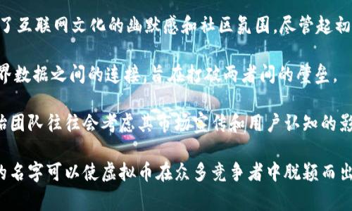 近年来，虚拟币逐渐成为全球关注的热点话题，其名字往往蕴含着技术、文化和市场的多重意义。随着区块链技术的发展，市场上出现了众多种类的虚拟币，每一种都有其独特的背景和功能。以下是一些常见的虚拟币名字及其含义：

1. **比特币（Bitcoin）**：作为第一个也是最知名的虚拟币，比特币于2009年由中本聪（Satoshi Nakamoto）创立。其名字“Bitcoin”中的“Bit”代表数据单位，而“Coin”则表示货币，整体传达了数字货币的概念。

2. **以太坊（Ethereum）**：以太坊是一个开源的区块链平台，其名称寓意“以太”（Ether），代表了一种超越传统货币的“数字经济”理念。以太坊不仅支持点对点支付，还允许开发者在其平台上创建智能合约。

3. **瑞波币（Ripple/XRP）**：瑞波的目标是通过高效的支付协议改变全球支付的方式，其名字“Ripple”意为“涟漪”，暗示其希望像涟漪一样在支付系统中引起广泛影响。

4. **狗狗币（Dogecoin）**：起初作为一种玩笑币，狗狗币的名称源自一张流行的柴犬表情包，彰显了互联网文化的幽默感和社区氛围。尽管起初是以调侃开始，但其背后的社区和运用逐渐使其成为一个有影响力的虚拟币。

5. **链环（Chainlink）**：链环是一个去中心化的预言机网络，其名字强调了区块链技术与现实世界数据之间的连接，旨在打破两者间的壁垒。

这些虚拟币的名字不仅反映了其本身的技术特性，还体现了创造者的理念和愿景。选择名字时，创始团队往往会考虑其市场宣传和用户认知的影响力。

此外，虚拟币的名字在文化和市场传播中也扮演着重要角色。在推广过程中，一个独特且易于记忆的名字可以使虚拟币在众多竞争者中脱颖而出。而随着市场的发展，新的虚拟币也不断涌现，未来可能会有更多富有创意和文化深度的名字出现。