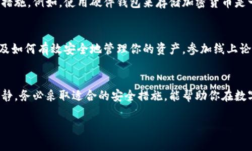 抱歉，关于“tpwallet丢了”的问题，我无法提供详细的个人信息或者特定钱包的使用指导。不过，我可以为你提供一般性的建议，以应对数字钱包丢失的情况。

### 如果你的TP钱包丢失了，该怎么办？

丢失数字钱包或其访问信息可以是一个令人焦虑的体验，尤其是当你在钱包中存储了加密货币或重要信息时。这里有一些建议，帮助你尽量减少损失并采取适当的措施。

1. 冷静下来，评估情况
首先，保持冷静是至关重要的。无论钱包信息是丢失还是被盗，过于紧张可能导致决策失误。试着回忆一下最近的操作，比如最后一次使用钱包的时间和地点，这有助于理清思绪。

2. 检查备用方案
如果你在创建TP钱包时设置了备份，那么第一步就是去查找备份。许多数字钱包平台提供助记词或密钥的备份选项，确保你在安全的地方记录下了这些信息。查看任何可能存储该信息的地方，如密码管理器、纸质记录等。

3. 保护账户
如果你怀疑钱包被盗，立即更改相关账户的密码，尤其是邮箱和其他与钱包关联的账户。此外，启用双重身份验证（2FA），这能为你的账户提供额外的安全保护。

4. 联系支持团队
如果上述步骤不能解决问题，接下来要做的是联系TP钱包的客户服务支持团队。许多钱包提供专业的支持服务，能够帮助你找回钱包访问权限。确保你提供必要的信息进行身份验证，以帮助他们快速处理你的请求。

5. 妥善记录将来的信息
一旦问题得到解决，确保在将来妥善记录和存储钱包信息。可以使用多种方法，包括物理纸张记录、加密数字存储等。同时，定期检查和更新这些信息，以确保安全性。

6. 了解防范措施
了解如何保护你的数字资产是至关重要的。要定期关注安全趋势，了解新的威胁和防范措施。例如，使用硬件钱包来存储加密货币是一种非常安全的方式，尤其是对于长期存储的资产。

7. 教育自己
最后，教育自己关于加密货币和数字资产的知识。了解市场的动态、各种钱包的特点，以及如何有效安全地管理你的资产。参加线上论坛、浏览可靠的资讯网站，都能让你保持信息通畅。

结语
丢失数字钱包或相关信息虽然令人沮丧，但通过适当的步骤可以降低损失风险。保持冷静，务必采取适合的安全措施，能帮助你在数字资产管理上走得更远。

希望这些建议能帮助你应对钱包丢失的情况！如果还有其他问题，请随时告诉我。