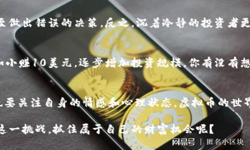 biao ti/biao ti虚拟币一天赚多少钱才算合理？探索数字货币的盈利潜力/biao ti  
虚拟币, 数字货币, 投资收益, 赚钱策略/guanjianci

引言：虚拟币投资的魅力与风险  
近年来，虚拟币市场如火如荼，吸引了数以万计的投资者寻找财富的机会。你有没有想过，虚拟币一天赚多少钱才算合理呢？这个问题不仅关乎你的投资目标，还涉及到你对市场的理解和心理素质。接下来，我们将深入探讨虚拟币的盈利潜力，并帮助你理清思路，找到适合自己的投资方向。

虚拟币的基础知识  
在讨论收益前，我们需要对虚拟币有一个基本的认识。虚拟币，通常指的是基于区块链技术而产生的数字货币，例如比特币、以太坊等。它们在全球范围内流通，具有去中心化、高匿名性等特点。然而，正因为其特殊性，市场波动性极大，想要从中获利并非易事。你是否准备好了迎接这种挑战？

如何评估合理的盈利目标  
当你决定进入虚拟币投资时，首先要明确你希望每天获得多少收益。市场的波动性使得收益浮动很大，但一般来说，投资者会根据自身的情况设定一个合理的目标。多大的利润才能让你心满意足呢？根据一些分析，日收益率在1%到5%之间被认为是比较合理的。

市场现状与历史数据的分析  
回顾过去几年的市场走势，可以发现虚拟币价格涨跌如潮，投资者的收益也随之波动。一些成功的投资者在短时间内实现了数倍的回报，而一些人却因市场的剧烈波动而遭受重大损失。那么，选择一个合适的交易时机变得尤为重要。你是否了解如何判断最佳的入场和出场时机？

制定个人投资策略  
成功的投资往往需要一套系统的策略。首先，你可以根据自己的风险承受能力来决定投资的比例，比如对于小资金投资者来说，将每天收益目标设定在2%-3%是比较理想的。而大资金的投资者则可以考虑更高的收益目标，但相应的风险也会加大。是否想过，适合别人的策略未必适合自己？

风险管理的必要性  
在追求利润的同时，风险管理不可或缺。尽量避免因追求高收益而盲目投资，而是需要学会分散投资、定期回顾投资组合等策略。试想，如果仅仅为了追求1%的日收益而加大投资，可能会面临更高的风险。你是否意识到，风险与你的心理预期之间的平衡多么重要呢？

心理因素对投资收益的影响  
投资不仅仅是数字游戏，还涉及到心理的较量。当市场出现波动时，投资者的情绪波动也会影响决策。有些人会因小幅度的涨跌而感到焦虑，甚至做出错误的决策。反之，沉着冷静的投资者更容易找到盈利的机会。你是否拥有这样的心态？

从小额投资开始  
对于初学者，每日收益可以从小额投资开始，逐步积累经验。在了解市场、学习技术分析的同时，建立稳定的盈利习惯。每天设定合理的目标，比如小赚10美元，逐步增加投资规模。你有没有想过，稳扎稳打的策略会更有效呢？

总结：如何找到你的盈利平衡点  
每位投资者的情况都不尽相同，导致对于“合理的收益”这一问题没有标准答案。你能否找到一个适合自己的盈利平衡点？在追求利润的同时，也要关注自身的情感和心理状态。虚拟币的世界充满机遇与挑战，你的每一次决策都是在为未来铺路。希望通过今天的探讨，能够帮助你更好地理解虚拟币投资的魅力，找到自己的投资之路。

无论你最开始的入市目标是什么，投资更像是一场马拉松，而非百米冲刺。关键在于持续的学习、冷静的判断和灵活的应对。你是否准备好迎接这一挑战，抓住属于自己的财富机会呢？