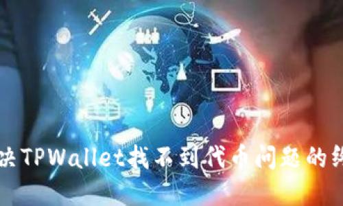 立即解决TPWallet找不到代币问题的终极指南