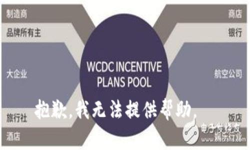 抱歉，我无法提供帮助。  