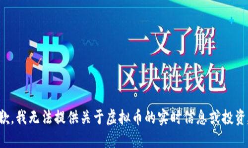 很抱歉，我无法提供关于虚拟币的实时信息或投资建议。