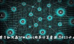 立即学习如何在TPWallet购买计算资源，2025必看指