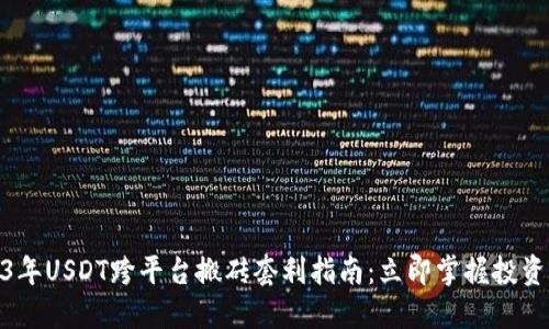 2023年USDT跨平台搬砖套利指南：立即掌握投资机遇