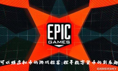 可以赚虚拟币的游戏推荐：探寻数字货币的新乐趣