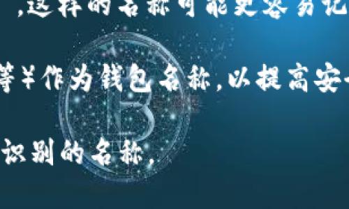 在创建虚拟币钱包时，您可以考虑以下几种内容来填写钱包名称：

1. **个人化名称**：使用您自己的名字、昵称或与您的兴趣相关的名字，例如“Jack的数字钱包”或“Crypto爱好者钱包”。这种方式方便您识别自己的钱包，也比较个性化。

2. **品牌名称**：如果您是商家或者想要让钱包与某个品牌联系，可以考虑使用品牌名称，比如“XYZ商户钱包”。

3. **功能描述**：如果您的钱包有特定的功能或用途，可以用此作为名称，例如“投资组合钱包”或者“储蓄钱包”。

4. **创意名称**：使用有趣的、独特的名字，例如“币宇宙”或“数字宝箱”，这样的名称可能更容易记住。

5. **安全性提示**：注意避免使用个人敏感信息（如身份证号码、地址等）作为钱包名称，以提高安全性。

创建钱包时，确保名称不会泄露您的个人信息，并尽量选择易于记忆和识别的名称。