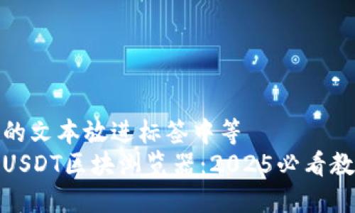 把我给你的文本放进标签中等  
立即查询USDT区块浏览器：2025必看教程与技巧