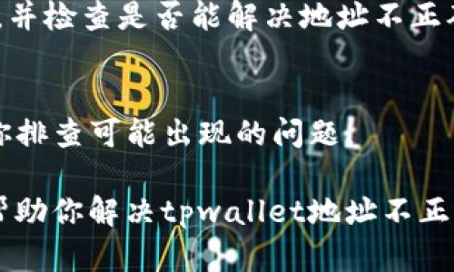如果你发现tpwallet的地址不正确，以下是一些可能导致问题的原因及其解决方案：

检查地址格式
首先，确保你输入的地址格式正确。加密钱包地址通常由字母和数字组成，且具有特定的长度。如果你在输入时出现了拼写错误或遗漏了某个字符，都会导致地址无效。

确认钱包类型
不同类型的加密货币钱包使用不同的地址格式。例如，以太坊地址和比特币地址的结构是不同的。如果你在使用tpwallet时，将一种货币的钱包地址错误地输入成另一种货币，这将导致发送交易失败。所以，请确认你使用的是相应类型的地址。

查看网络选择
此外，tpwallet可能支持多种区块链网络。在进行交易时，确保你选择了正确的网络。有时，地址可能在某个特定的网络上是有效的，但在另一个网络上却不被识别。

重新生成地址
如果仍然无法解决问题，你可以考虑在tpwallet中重新生成一个新的地址。许多钱包应用可以方便地为你生成新的地址，确保这个新地址是有效的。

更新应用程序
有时，软件版本过旧也可能导致一些问题。确保你的tpwallet应用是最新版本。如果有更新可用，进行更新，并检查是否能解决地址不正确的问题。

咨询客服支持
若以上方法都无法解决你的问题，建议你联系tpwallet的客户支持。他们可以提供更深入的帮助，并帮助你排查可能出现的问题。

在处理加密货币交易时，确保信息的准确性是非常重要的，以避免不必要的损失或麻烦。希望以上建议能帮助你解决tpwallet地址不正确的问题。
