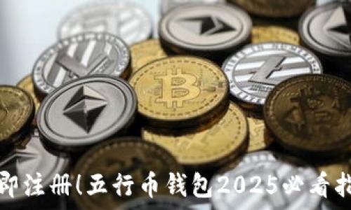   
立即注册！五行币钱包2025必看指南