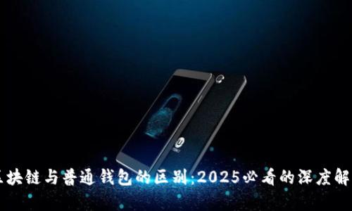 区块链与普通钱包的区别：2025必看的深度解析