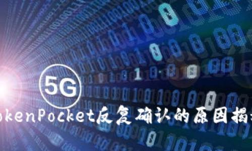 TokenPocket反复确认的原因揭秘