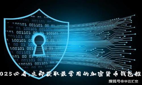 2025必看：立即获取最常用的加密货币钱包推荐