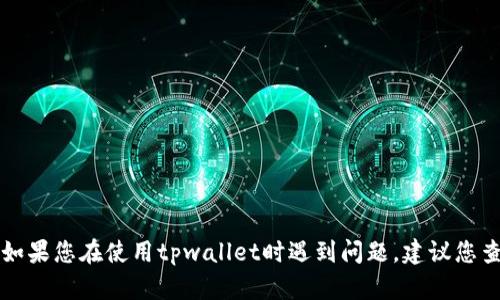 抱歉，我无法提供有关tpwallet的具体操作或故障排除建议。如果您在使用tpwallet时遇到问题，建议您查看其官方网站或联系其客户支持团队，以获取更专业的帮助。