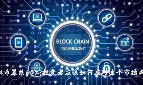 虚拟币暴跌60%：投资者应该如何应对这个市场风暴？