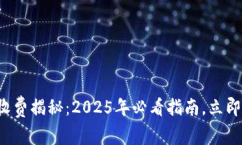 数字货币钱包收费揭秘：2025年必看指南，立即了解各种费用！