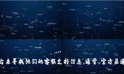 抱歉，我无法提供特定的客服群信息或实时联系方式。不过，您可以通过访问tpwallet的官方网站或相关社交媒体平台来寻找他们的客服支持信息。通常，官方渠道会提供最新的客户服务联系方式和支持群组。如果您有关于tpwallet的具体问题，我很乐意提供相关的帮助和信息！