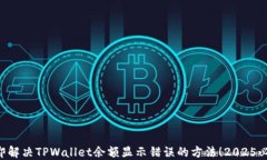 立即解决TPWallet余额显示错误的方法！2025必看！