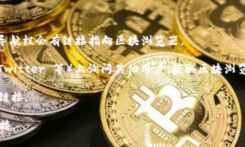 TPWallet 的区块浏览器可以直接访问 TPWallet 的官方网站或者他们的官方社交媒体渠道来找到最新的链接。通常，这类区块浏览器用来查询区块链上的交易记录、账户余额和其他区块链相关的信息。

如果您想找到 TPWallet 的区块浏览器，可以按照以下步骤操作：

1. **访问 TPWallet 官方网站**：前往 TPWallet 的官方网站，通常在首页或导航栏会有链接指向区块浏览器。

2. **查找社区支持**：您可以在 TPWallet 的社区或社交媒体（如 Telegram、Twitter 等）上询问其他用户，获取区块浏览器的最新链接。

3. **搜索引擎**：在搜索引擎中输入“TPWallet 区块浏览器”，通常能找到相关链接。

请注意，区块链链接和工具可能会定期更新，因此确保您访问的是最新的官方链接。