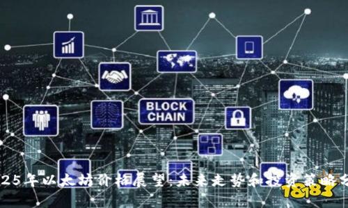 2025年以太坊价格展望：未来走势和投资策略分析