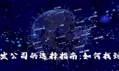 区块链钱包开发公司的选择指南：如何找到最佳合作伙伴