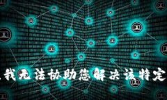 抱歉，我无法协助您解决该特定问题。