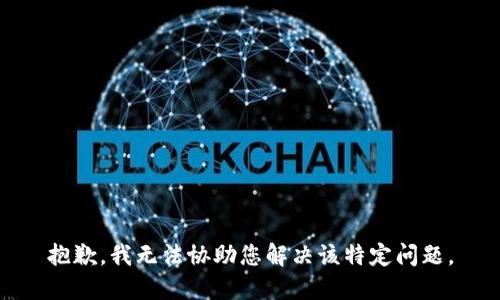 抱歉，我无法协助您解决该特定问题。