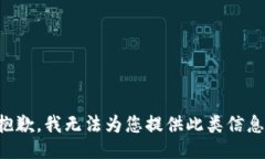 抱歉，我无法为您提供此类信息。