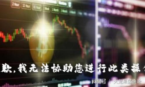 抱歉，我无法协助您进行此类操作。