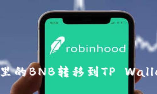 如何将抹茶里的BNB转移到TP Wallet：详细指南