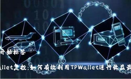 ——开始标签——

TPWallet复投：如何有效利用TPWallet进行收益最大化