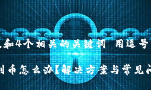 思考一个的，放进标签里，和4个相关的关键词 用逗号分隔，关键词放进标签里。

tpwallet合约地址收不到币怎么办？解决方案与常见问题解析